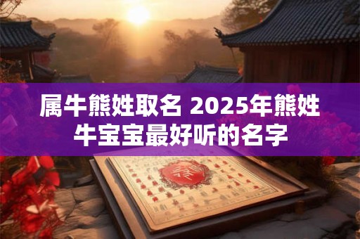 属牛熊姓取名 2025年熊姓牛宝宝最好听的名字