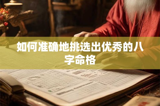 如何准确地挑选出优秀的八字命格