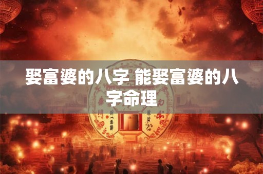 娶富婆的八字 能娶富婆的八字命理