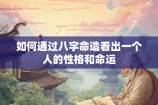 如何通过八字命造看出一个人的性格和命运