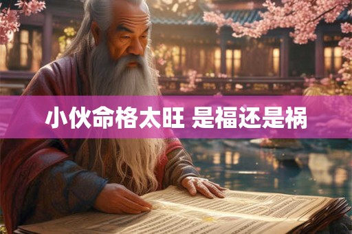 小伙命格太旺 是福还是祸