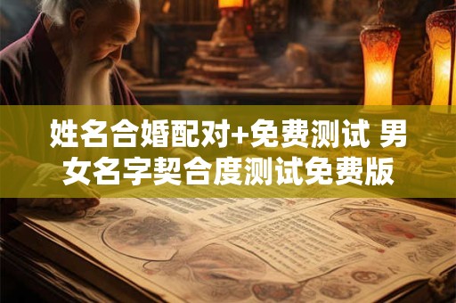 姓名合婚配对+免费测试 男女名字契合度测试免费版