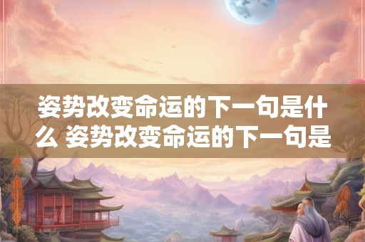 姿势改变命运的下一句是什么 姿势改变命运的下一句是什么意思