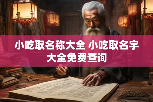 小吃取名称大全 小吃取名字大全免费查询
