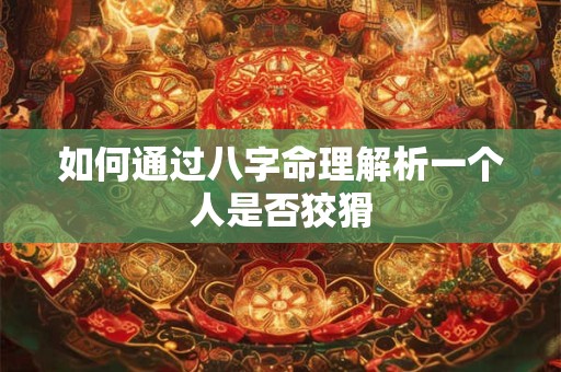 如何通过八字命理解析一个人是否狡猾