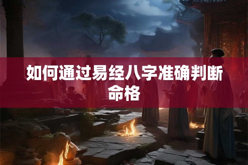 如何通过易经八字准确判断命格