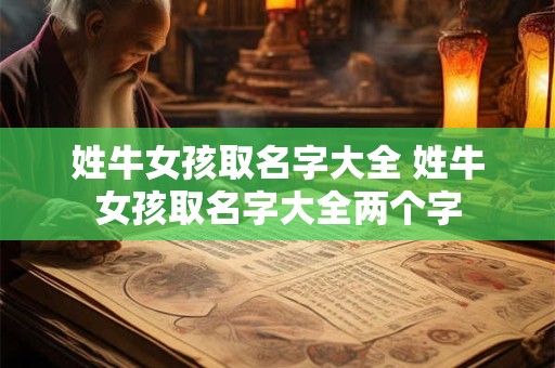 姓牛女孩取名字大全 姓牛女孩取名字大全两个字 姓牛女孩取名字大全 姓牛女孩取名字大全两个字