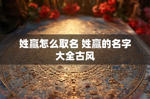 姓赢怎么取名 姓赢的名字大全古风