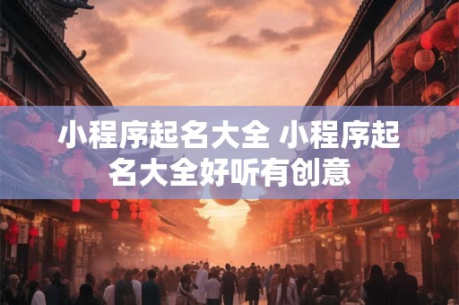 小程序起名大全 小程序起名大全好听有创意