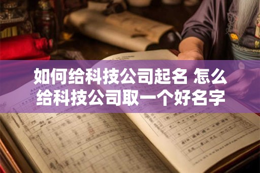 如何给科技公司起名 怎么给科技公司取一个好名字