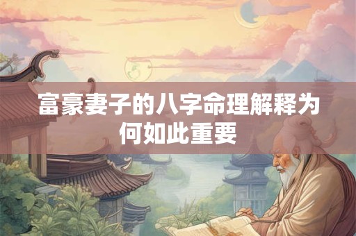 富豪妻子的八字命理解释为何如此重要
