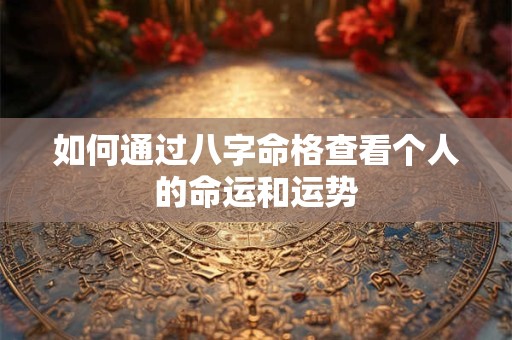如何通过八字命格查看个人的命运和运势