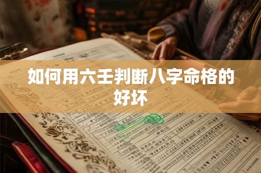 如何用六壬判断八字命格的好坏