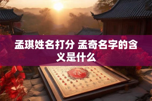 孟琪姓名打分 孟奇名字的含义是什么