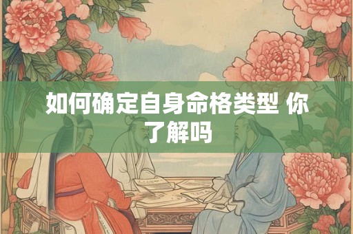如何确定自身命格类型 你了解吗