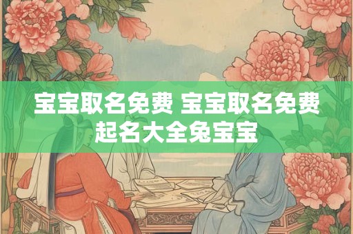 宝宝取名免费 宝宝取名免费起名大全兔宝宝