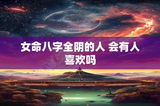 女命八字全阴的人 会有人喜欢吗