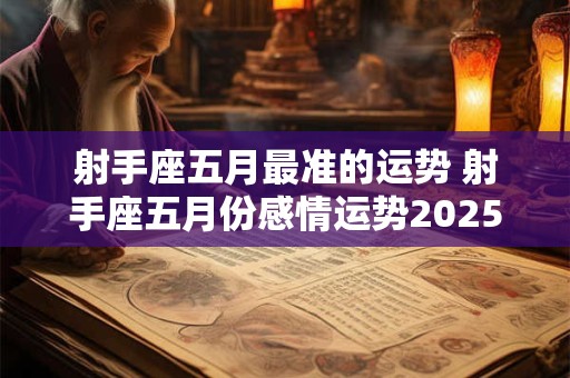 射手座五月最准的运势 射手座五月份感情运势2025塔罗占卜