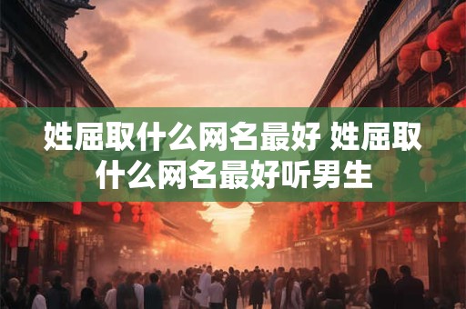 姓屈取什么网名最好 姓屈取什么网名最好听男生