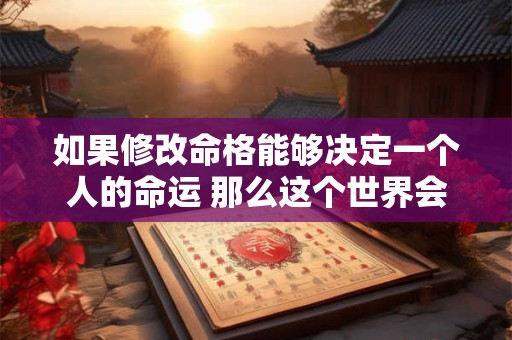 如果修改命格能够决定一个人的命运 那么这个世界会变成什么样