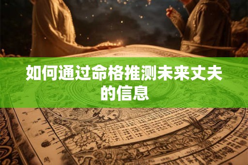 如何通过命格推测未来丈夫的信息