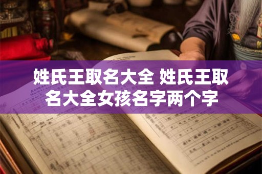 姓氏王取名大全 姓氏王取名大全女孩名字两个字