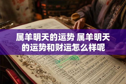 属羊明天的运势 属羊明天的运势和财运怎么样呢