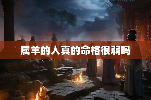 属羊的人真的命格很弱吗
