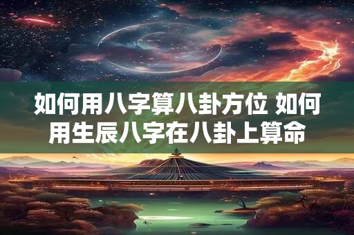 如何用八字算八卦方位 如何用生辰八字在八卦上算命