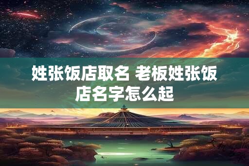 姓张饭店取名 老板姓张饭店名字怎么起