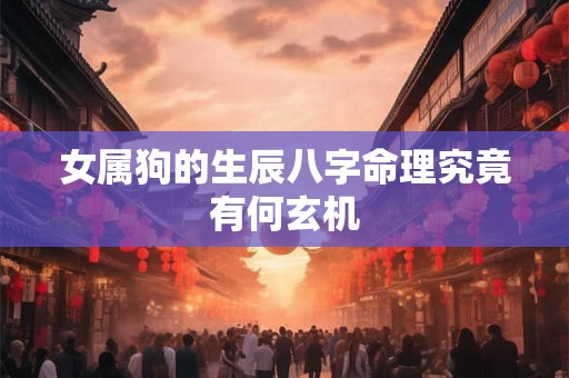 女属狗的生辰八字命理究竟有何玄机