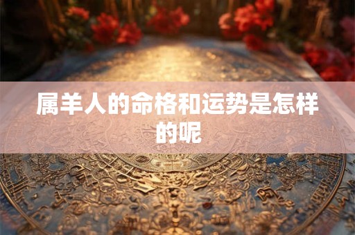 属羊人的命格和运势是怎样的呢