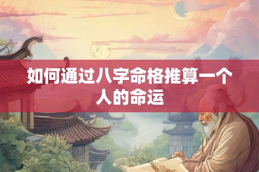 如何通过八字命格推算一个人的命运