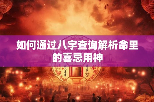 如何通过八字查询解析命里的喜忌用神