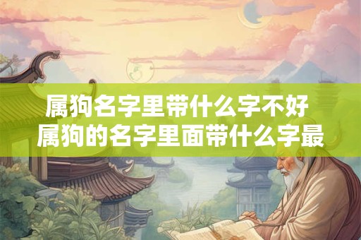 属狗名字里带什么字不好 属狗的名字里面带什么字最好