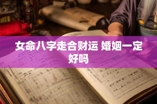 女命八字走合财运 婚姻一定好吗