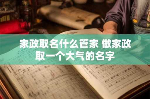 家政取名什么管家 做家政取一个大气的名字