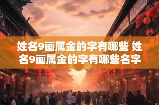 姓名9画属金的字有哪些 姓名9画属金的字有哪些名字