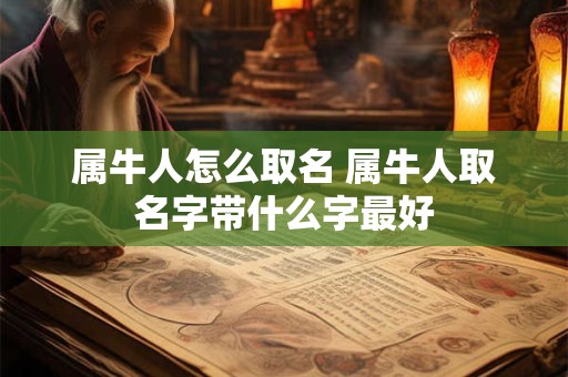 属牛人怎么取名 属牛人取名字带什么字最好