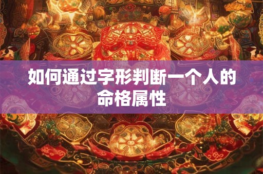如何通过字形判断一个人的命格属性
