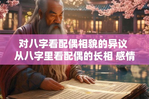 对八字看配偶相貌的异议 从八字里看配偶的长相 感情和年龄 对八字看配偶相貌的异议 从八字里看配偶的长相 感情和年龄