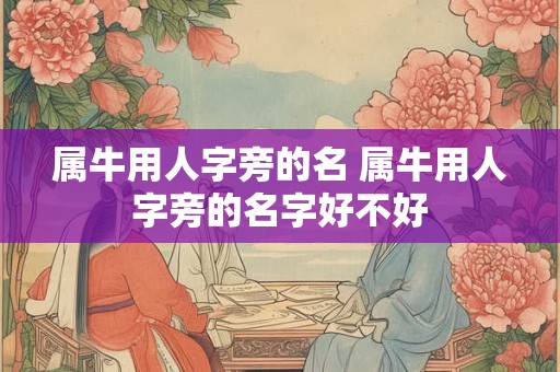 属牛用人字旁的名 属牛用人字旁的名字好不好