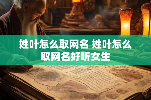 姓叶怎么取网名 姓叶怎么取网名好听女生