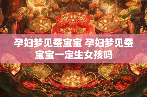 孕妇梦见蚕宝宝 孕妇梦见蚕宝宝一定生女孩吗