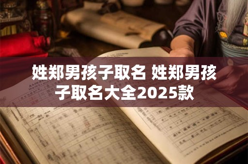 姓郑男孩子取名 姓郑男孩子取名大全2025款