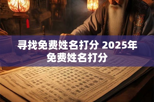 寻找免费姓名打分 2025年免费姓名打分