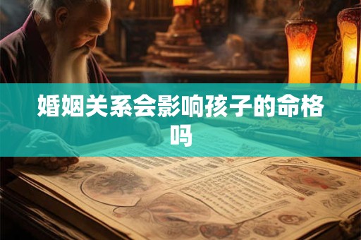 婚姻关系会影响孩子的命格吗