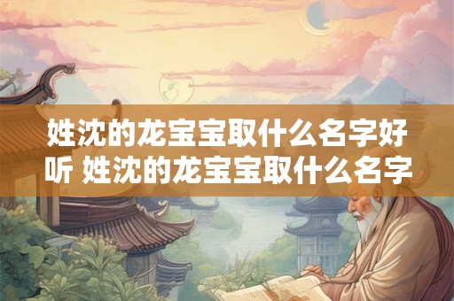 姓沈的龙宝宝取什么名字好听 姓沈的龙宝宝取什么名字好听一点