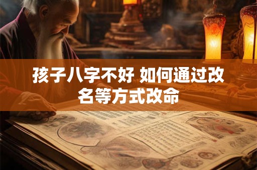 孩子八字不好 如何通过改名等方式改命