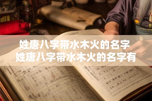 姓唐八字带水木火的名字 姓唐八字带水木火的名字有哪些